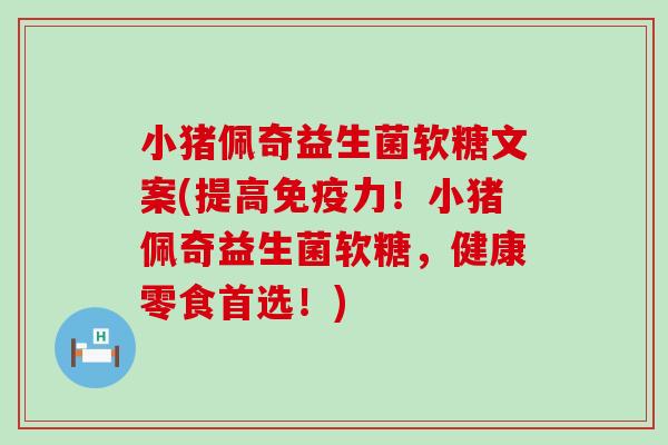 小猪佩奇益生菌软糖文案(提高力！小猪佩奇益生菌软糖，健康零食首选！)