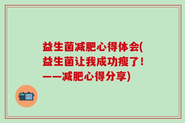 益生菌心得体会(益生菌让我成功瘦了！——心得分享)