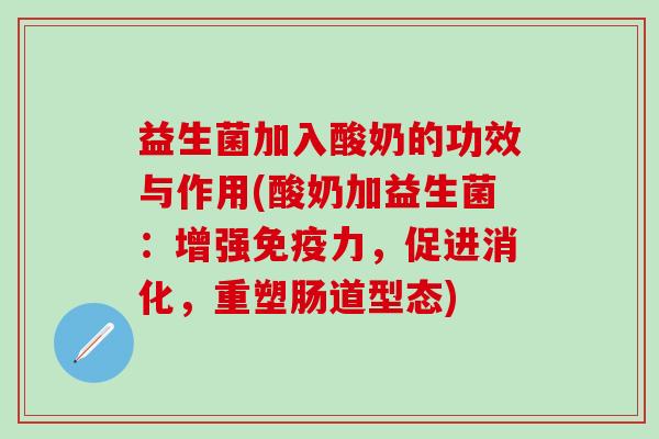 益生菌加入酸奶的功效与作用(酸奶加益生菌：增强力，促进消化，重塑肠道型态)