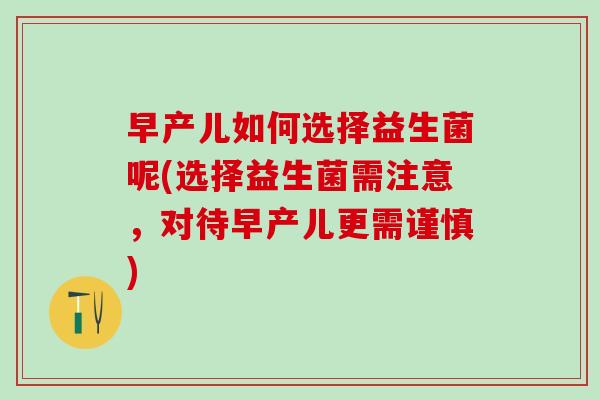 早产儿如何选择益生菌呢(选择益生菌需注意，对待早产儿更需谨慎)
