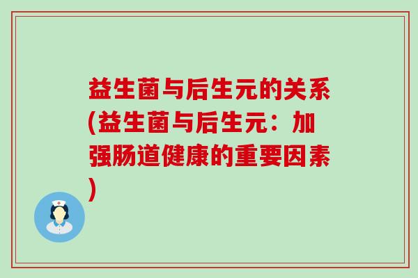 益生菌与后生元的关系(益生菌与后生元：加强肠道健康的重要因素)