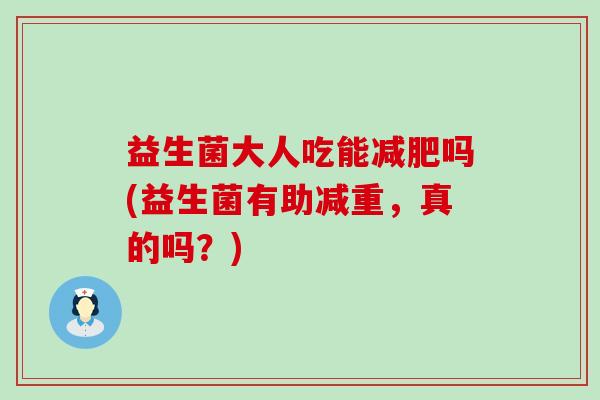 益生菌大人吃能吗(益生菌有助减重，真的吗？)