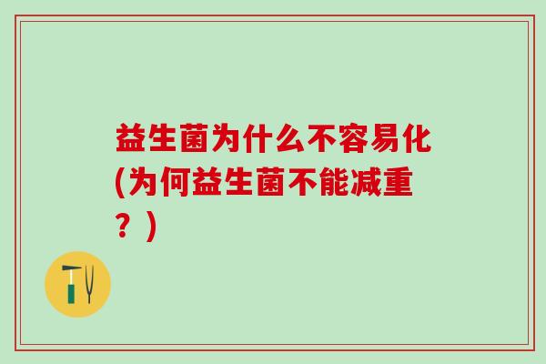 益生菌为什么不容易化(为何益生菌不能减重？)