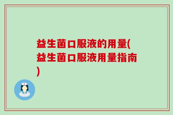 益生菌口服液的用量(益生菌口服液用量指南)