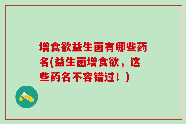 增益生菌有哪些药名(益生菌增，这些药名不容错过！)