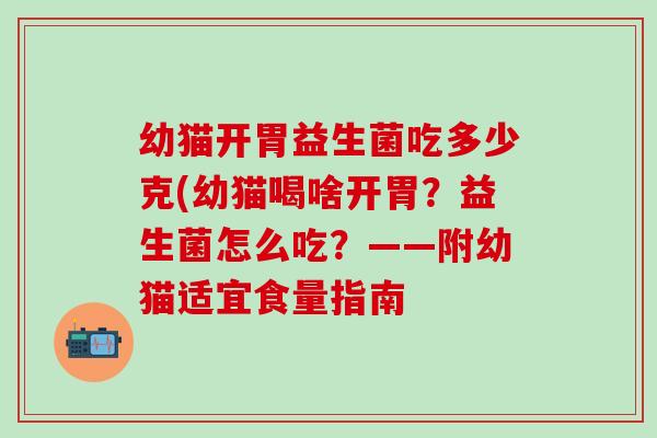 幼猫开胃益生菌吃多少克(幼猫喝啥开胃？益生菌怎么吃？——附幼猫适宜食量指南