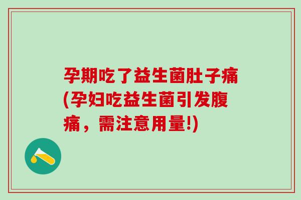 孕期吃了益生菌肚子痛(孕妇吃益生菌引发，需注意用量!)