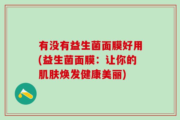 有没有益生菌面膜好用(益生菌面膜：让你的焕发健康美丽)