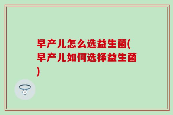 早产儿怎么选益生菌(早产儿如何选择益生菌)
