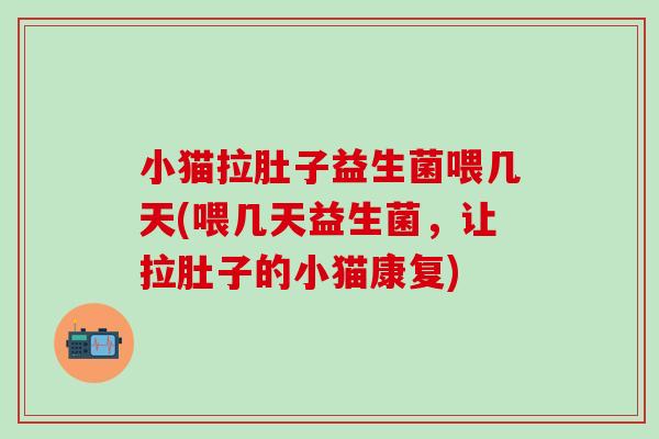 小猫拉肚子益生菌喂几天(喂几天益生菌，让拉肚子的小猫康复)
