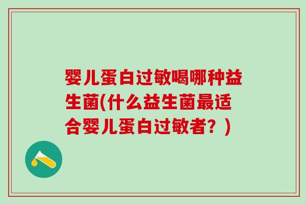 婴儿蛋白喝哪种益生菌(什么益生菌适合婴儿蛋白者？)