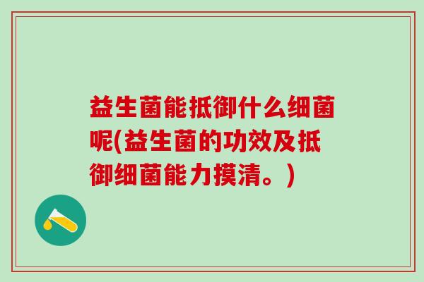 益生菌能抵御什么呢(益生菌的功效及抵御能力摸清。)