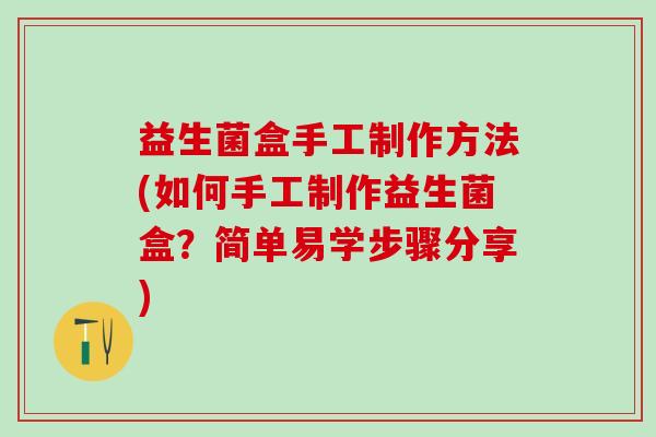 益生菌盒手工制作方法(如何手工制作益生菌盒？简单易学步骤分享)