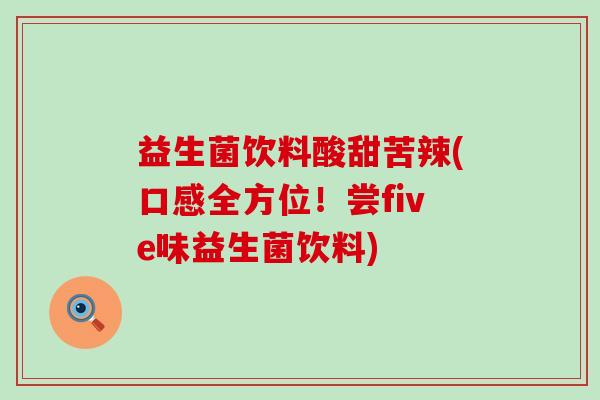益生菌饮料酸甜苦辣(口感全方位！尝five味益生菌饮料)
