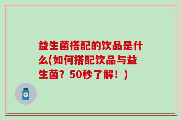 益生菌搭配的饮品是什么(如何搭配饮品与益生菌？50秒了解！)