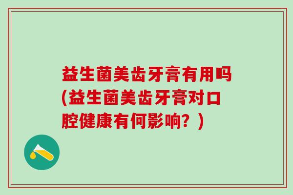 益生菌美齿牙膏有用吗(益生菌美齿牙膏对口腔健康有何影响？)