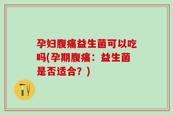 孕妇益生菌可以吃吗(孕期：益生菌是否适合？)