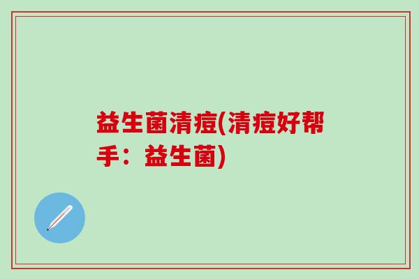 益生菌清痘(清痘好帮手：益生菌)