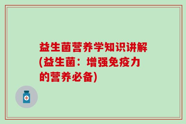 益生菌营养学知识讲解(益生菌：增强力的营养必备)