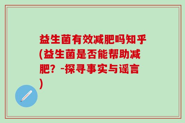 益生菌有效吗知乎(益生菌是否能帮助？-探寻事实与谣言)