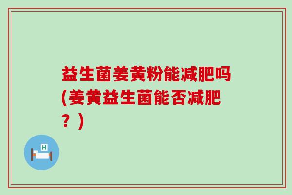 益生菌姜黄粉能吗(姜黄益生菌能否？)