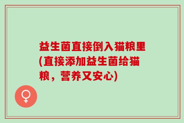 益生菌直接倒入猫粮里(直接添加益生菌给猫粮，营养又安心)