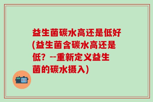 益生菌碳水高还是低好(益生菌含碳水高还是低？--重新定义益生菌的碳水摄入)