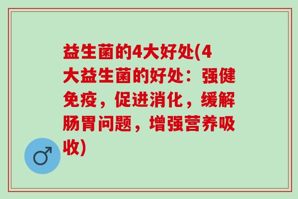 益生菌的4大好处(4大益生菌的好处：强健，促进消化，缓解肠胃问题，增强营养吸收)