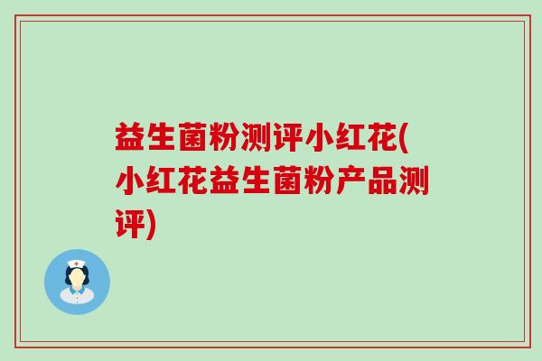 益生菌粉测评小红花(小红花益生菌粉产品测评)