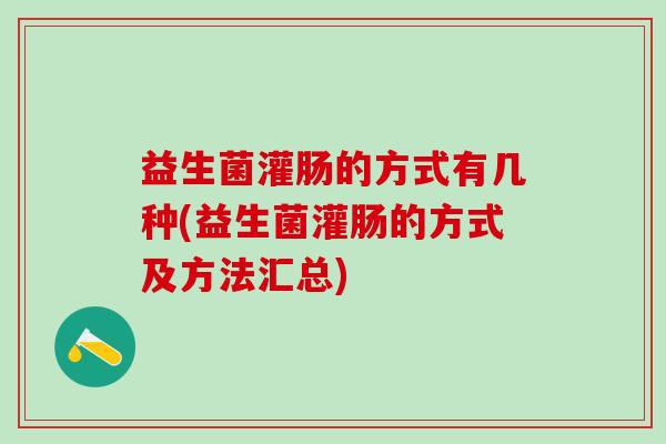 益生菌灌肠的方式有几种(益生菌灌肠的方式及方法汇总)