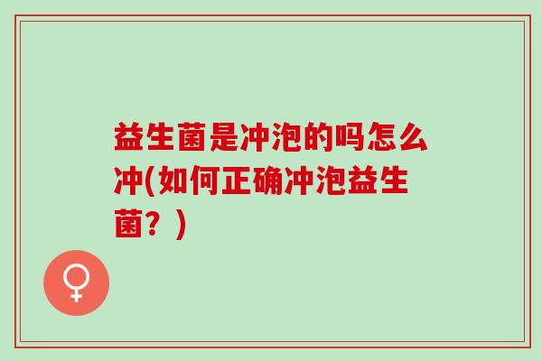 益生菌是冲泡的吗怎么冲(如何正确冲泡益生菌？)
