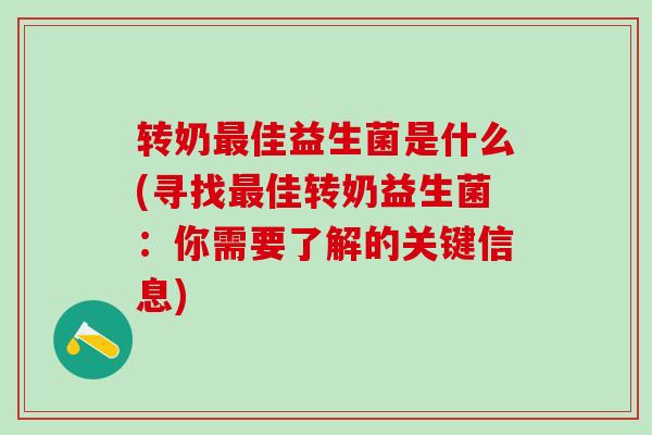转奶佳益生菌是什么(寻找佳转奶益生菌：你需要了解的关键信息)
