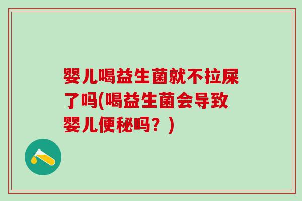 婴儿喝益生菌就不拉屎了吗(喝益生菌会导致婴儿吗？)