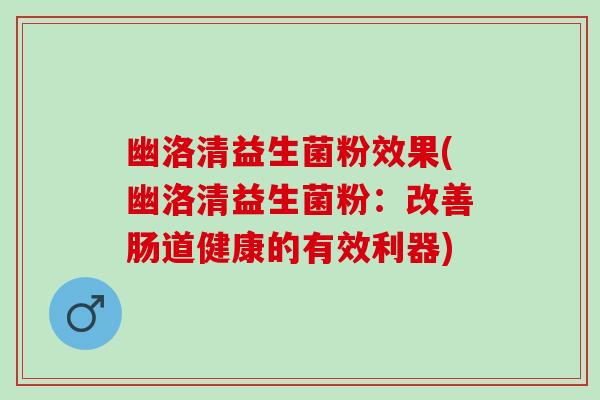 幽洛清益生菌粉效果(幽洛清益生菌粉：改善肠道健康的有效利器)