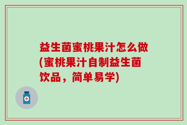 益生菌蜜桃果汁怎么做(蜜桃果汁自制益生菌饮品，简单易学)