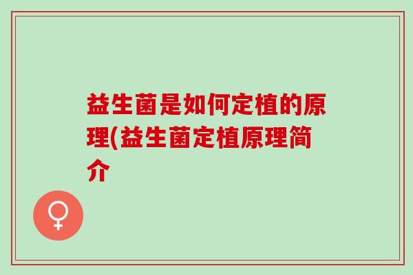 益生菌是如何定植的原理(益生菌定植原理简介 益生菌是如何定植的原理(益生菌定植原理简介