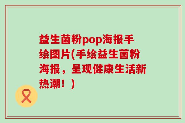 益生菌粉pop海报手绘图片(手绘益生菌粉海报，呈现健康生活新热潮！)