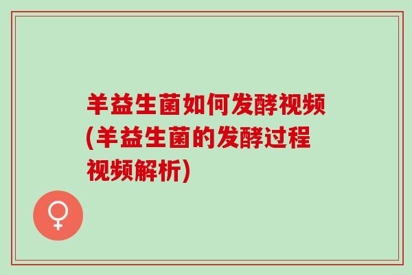 羊益生菌如何发酵视频(羊益生菌的发酵过程视频解析)