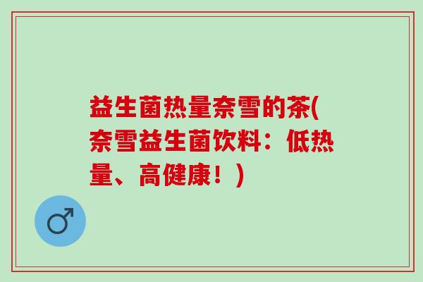 益生菌热量奈雪的茶(奈雪益生菌饮料：低热量、高健康！)