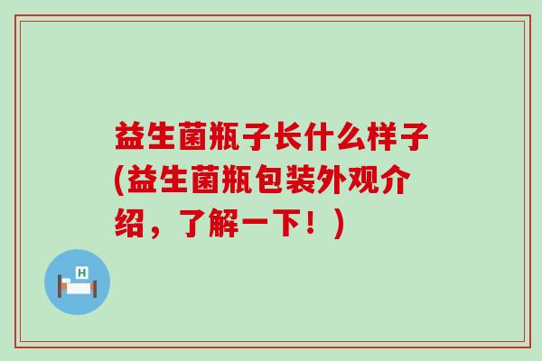 益生菌瓶子长什么样子(益生菌瓶包装外观介绍，了解一下！)