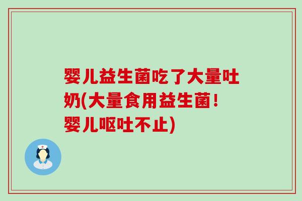婴儿益生菌吃了大量吐奶(大量食用益生菌！婴儿不止)
