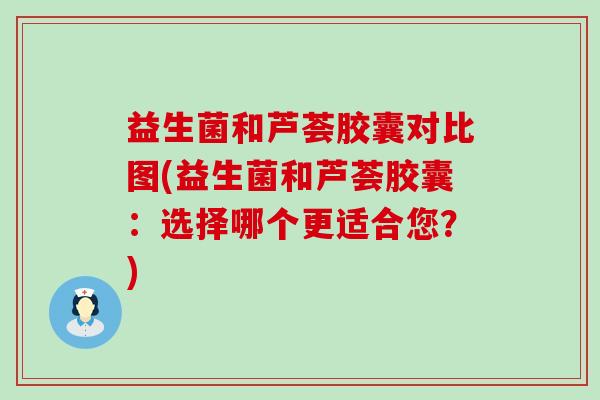 益生菌和芦荟胶囊对比图(益生菌和芦荟胶囊：选择哪个更适合您？)