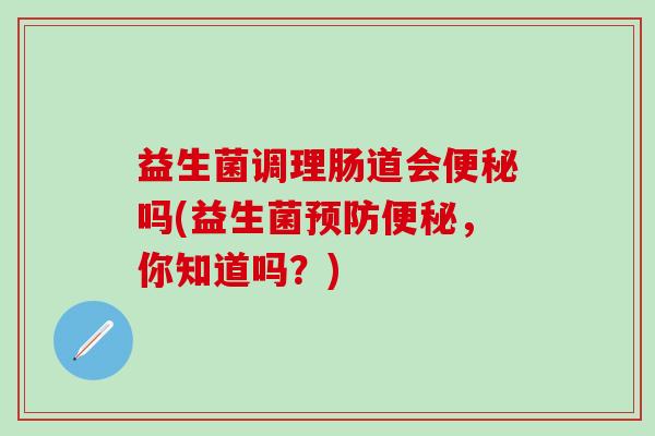 益生菌调理肠道会吗(益生菌，你知道吗？)