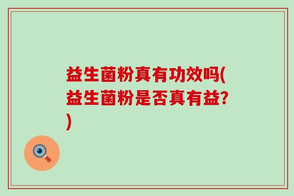 益生菌粉真有功效吗(益生菌粉是否真有益？)