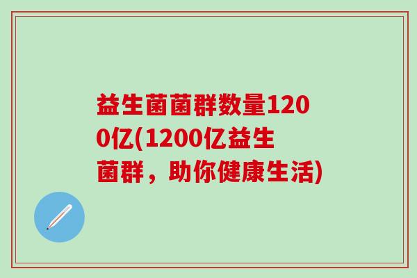 益生菌菌群数量1200亿(1200亿益生菌群，助你健康生活)