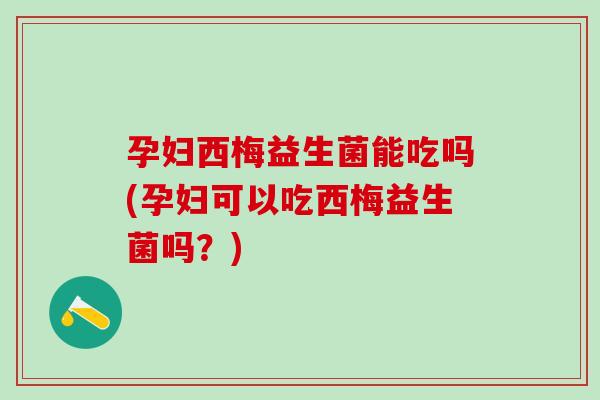 孕妇西梅益生菌能吃吗(孕妇可以吃西梅益生菌吗？)