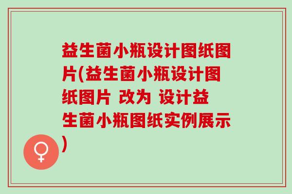 益生菌小瓶设计图纸图片(益生菌小瓶设计图纸图片 改为 设计益生菌小瓶图纸实例展示)