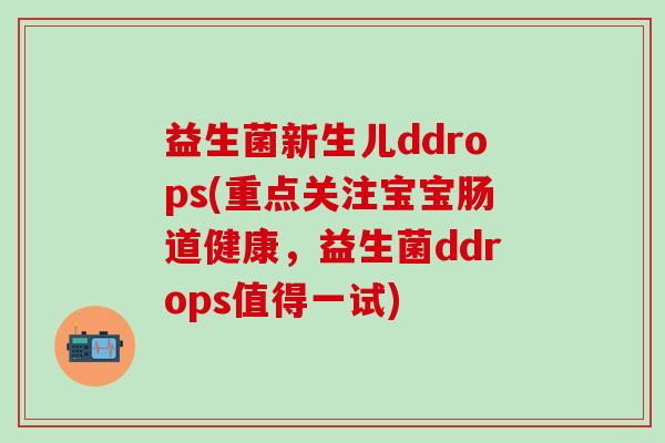 益生菌新生儿ddrops(重点关注宝宝肠道健康,益生菌ddrops值得一试) 益生菌新生儿ddrops(重点关注宝宝肠道健康,益生菌ddrops值得一试)