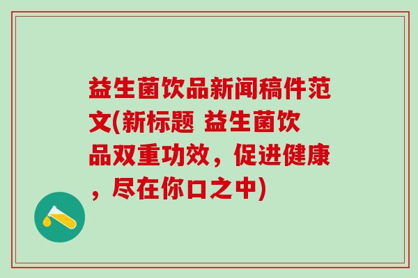 益生菌饮品新闻稿件范文(新标题 益生菌饮品双重功效，促进健康，尽在你口之中)