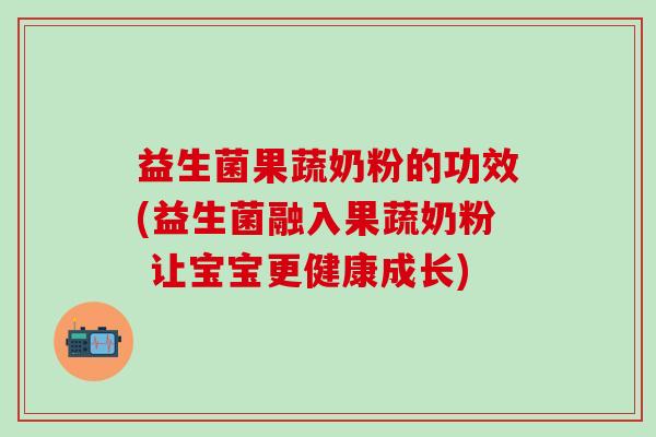 益生菌果蔬奶粉的功效(益生菌融入果蔬奶粉 让宝宝更健康成长)
